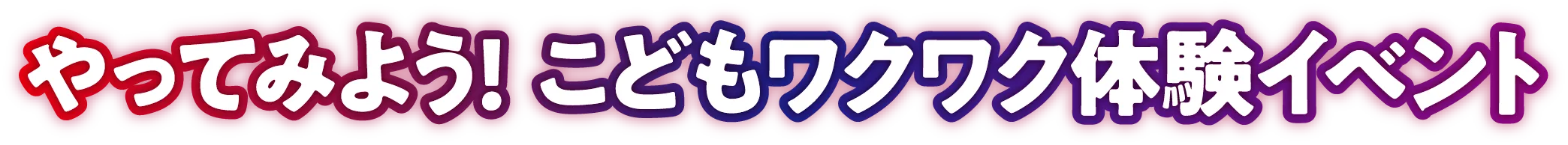 やってみよう! こどもワクワク体験イベント